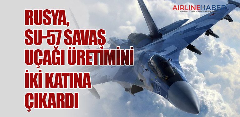 Rusya, Su-57 savaş uçağı üretimini iki katına çıkardı