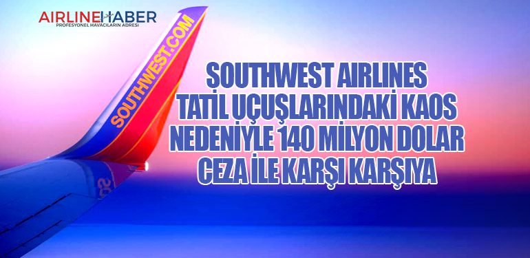 Southwest Airlines tatil uçuşlarındaki kaos nedeniyle 140 milyon dolar ceza ile karşı karşıya