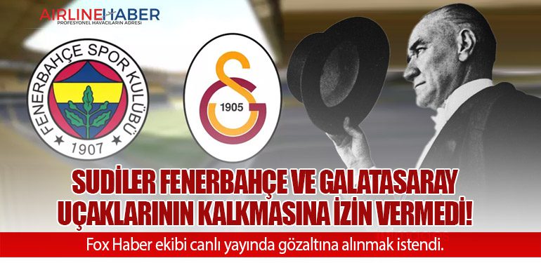 Sudiler Fenerbahçe ve Galatasaray uçaklarının kalkmasına izin vermedi!