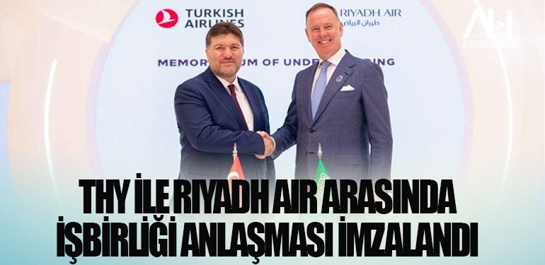 THY ile Riyadh Air arasında işbirliği anlaşması imzalandı