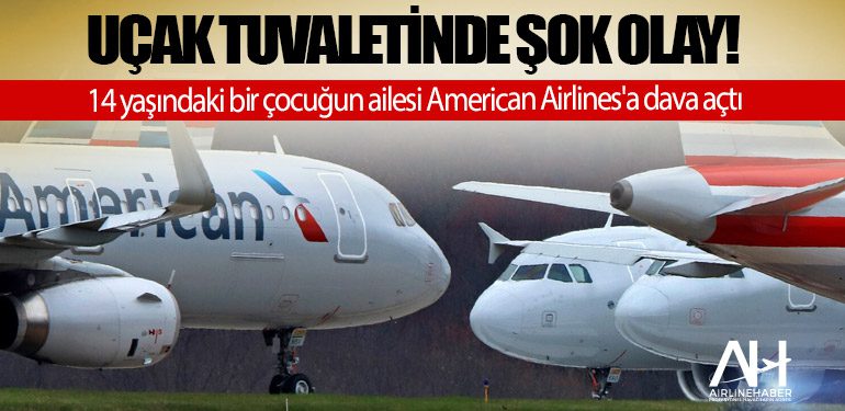 Uçak tuvaletinde şok olay! 14 yaşındaki bir çocuğun ailesi American Airlines'a dava açtı