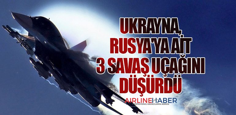 Ukrayna, Rusya'ya ait 3 savaş uçağını düşürdü