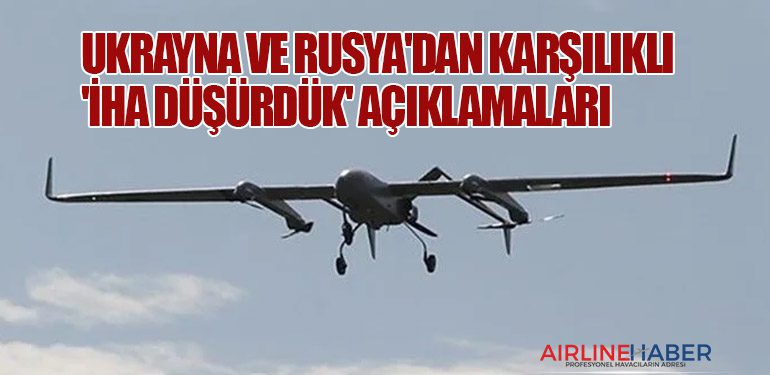 Ukrayna ve Rusya'dan karşılıklı 'İHA düşürdük' açıklamaları