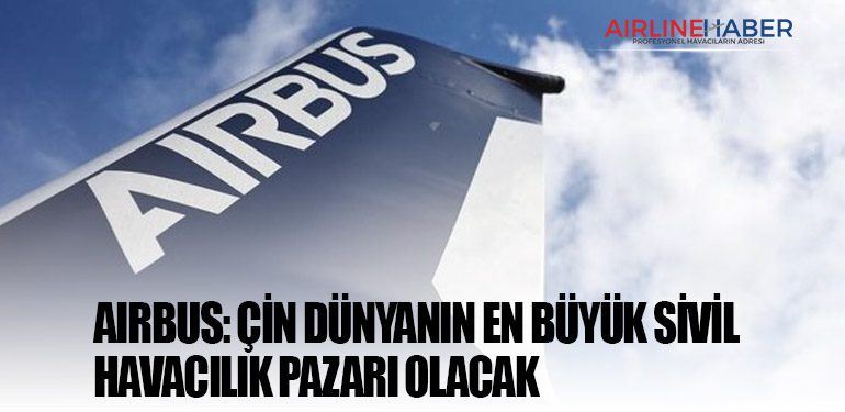 Airbus: Çin dünyanın en büyük sivil havacılık pazarı olacak