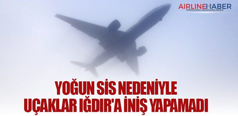 Yoğun sis nedeniyle uçaklar Iğdır'a iniş yapamadı