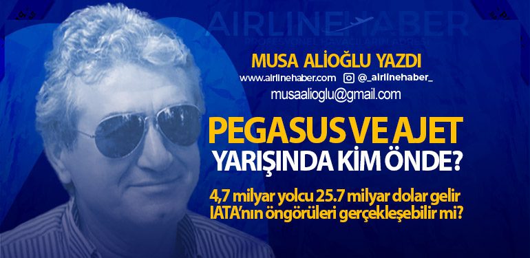 Pegasus ve Ajet Yarışında Kim Önde? 4,7 milyar yolcu 25.7 milyar dolar gelir IATA’nın öngörüleri gerçekleşebilir mi?