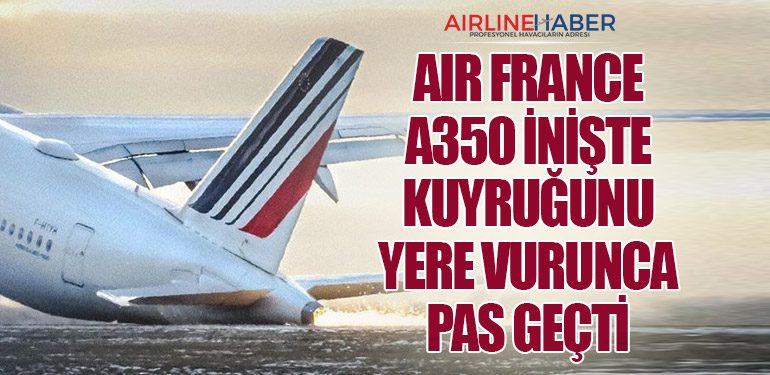 Air France A350 inişte kuyruğunu yere vurunca pas geçti