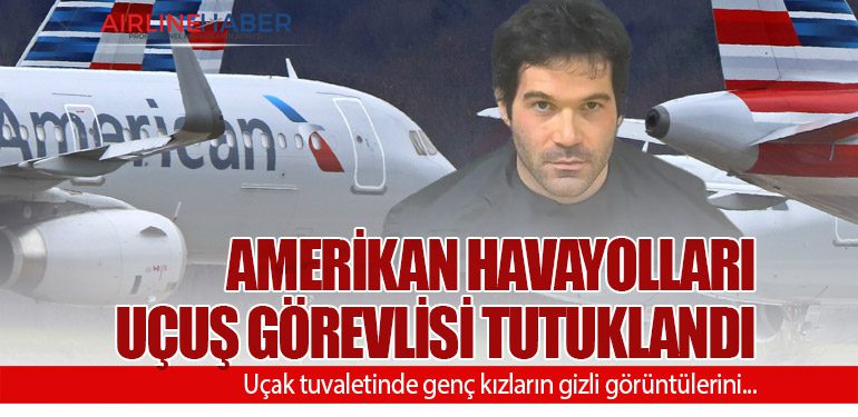 Amerikan Havayolları uçuş görevlisi tutuklandı. Uçak tuvaletinde genç kızların gizli görüntülerini...