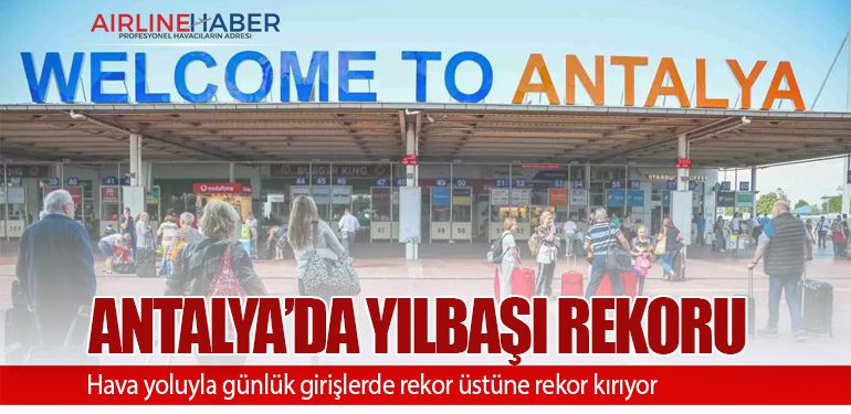 Antalya, hava yoluyla günlük girişlerde rekor üstüne rekor kırıyor