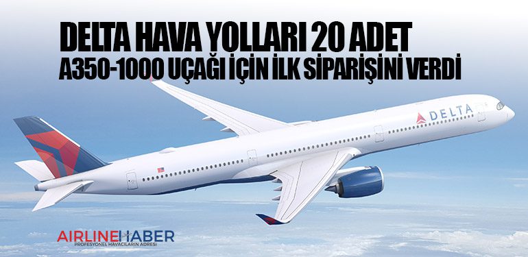 Delta Hava Yolları 20 adet A350-1000 uçağı için ilk siparişini verdi