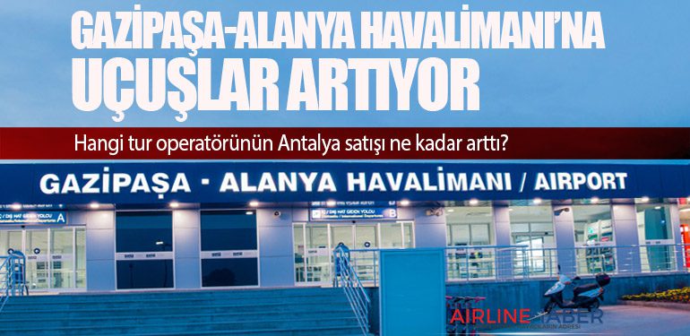 Gazipaşa-Alanya Havalimanı’na uçuşlar artıyor. Hangi tur operatörünün Antalya satışı ne kadar arttı?