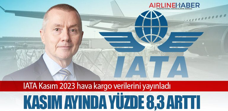 IATA Kasım 2023 hava kargo verilerini yayınladı. Kasım Ayında Yüzde 8,3 Arttı