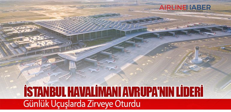 İstanbul Havalimanı Avrupa'nın Lideri: Günlük Uçuşlarda Zirveye Oturdu