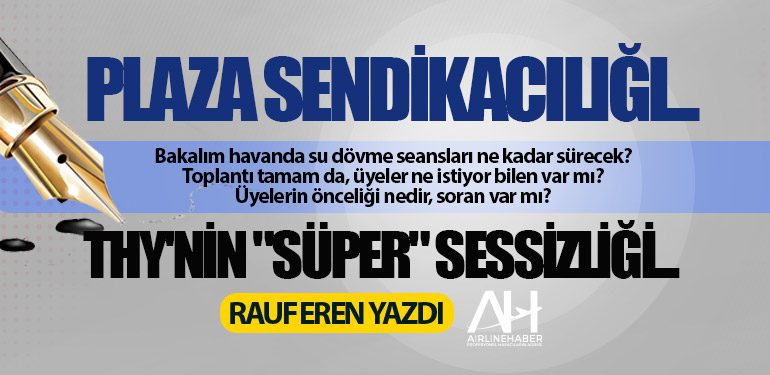 PLAZA SENDİKACILIĞI... THY'NİN "SÜPER" SESSİZLİĞİ...