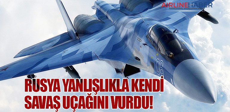 Rusya Yanlışlıkla Kendi Savaş Uçağını Vurdu!