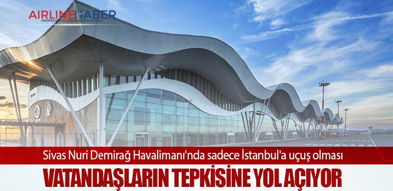 Sivas Nuri Demirağ Havalimanı'nda sadece İstanbul'a uçuş olması vatandaşların tepkisine yol açıyor