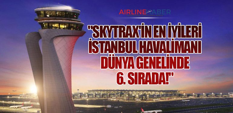 Skytrax'in En İyileri: İstanbul Havalimanı Dünya Genelinde 6. Sırada