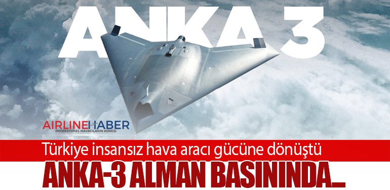 Anka-3 Alman basınında... Türkiye insansız hava aracı gücüne dönüştü