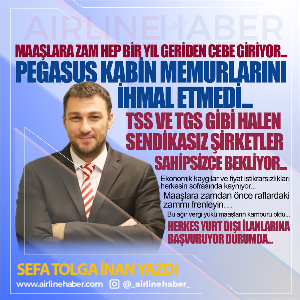 Maaşlara zam hep bir yıl geriden cebe giriyor... Pegasus Kabin Memurlarını Bu Kez İhmal Etmedi... TSS ve TGS gibi halen sendikasız şirketler sahipsizce bekliyor...