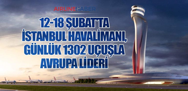 12-18 Şubat'ta İstanbul Havalimanı, Günlük 1302 Uçuşla Avrupa Lideri