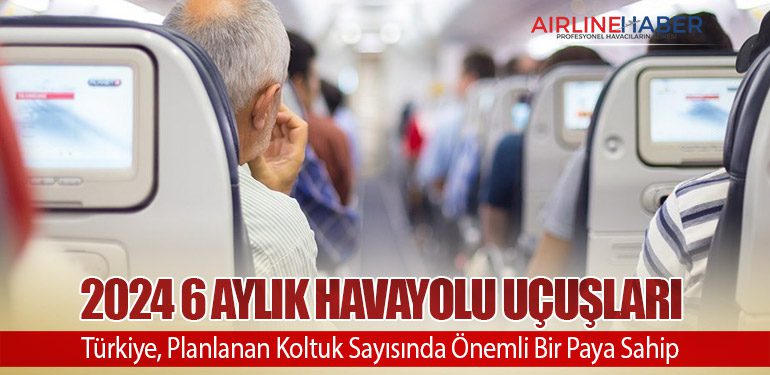 2024 6 Aylık Havayolu Uçuşları: Türkiye, Planlanan Koltuk Sayısında Önemli Bir Paya Sahip