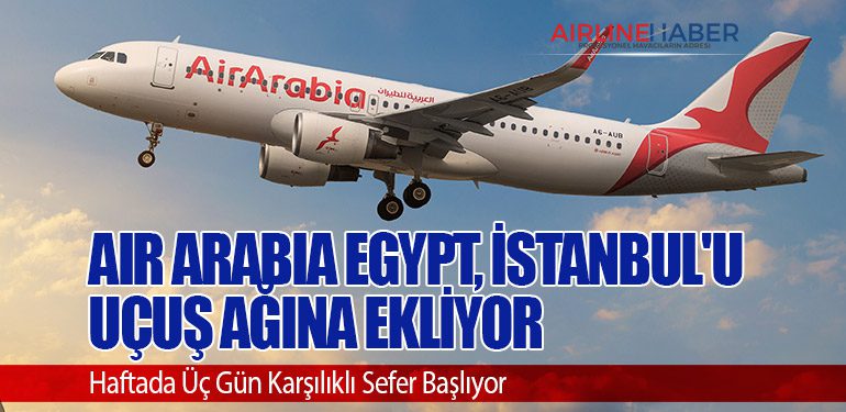 Air Arabia Egypt, İstanbul'u Uçuş Ağına Ekliyor: Haftada Üç Gün Karşılıklı Sefer Başlıyor