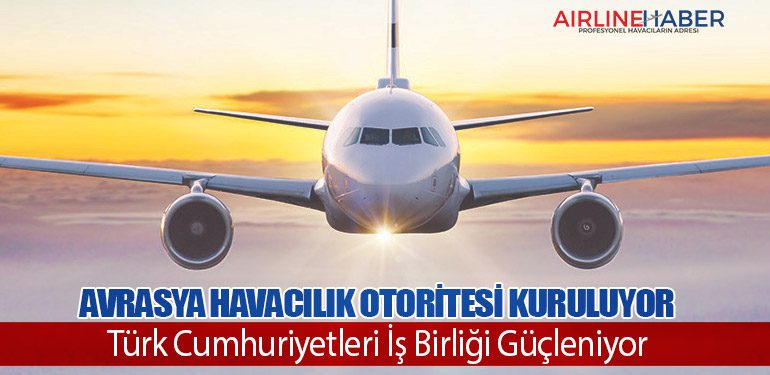 Avrasya Havacılık Otoritesi Kuruluyor: Türk Cumhuriyetleri İş Birliği Güçleniyor