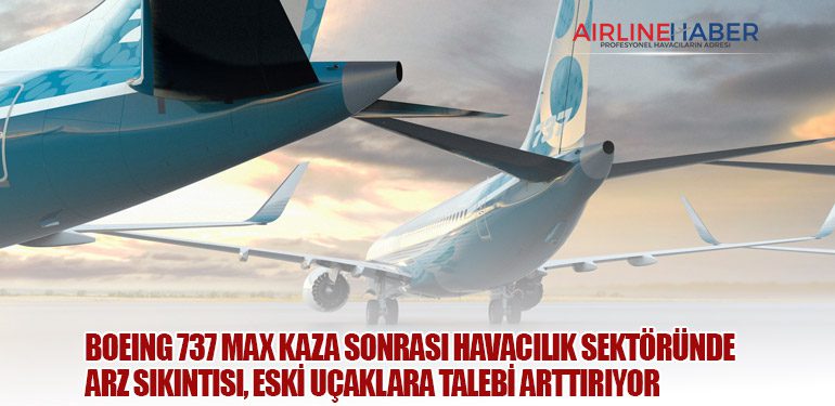 Boeing 737 MAX Kaza Sonrası Havacılık Sektöründe Arz Sıkıntısı, Eski Uçaklara Talebi Arttırıyor