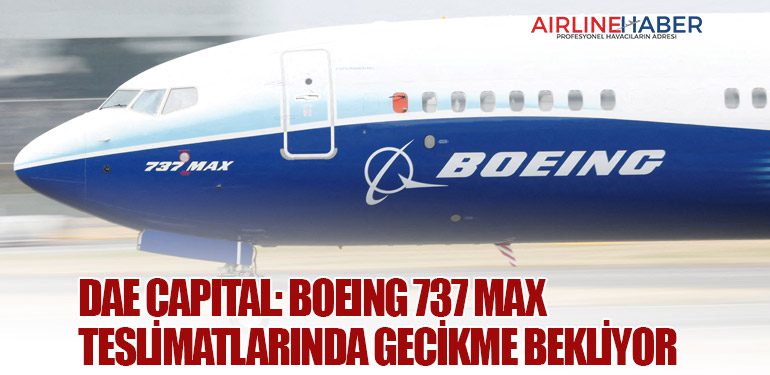 DAE Capital: Boeing 737 MAX Teslimatlarında Gecikme Bekliyor