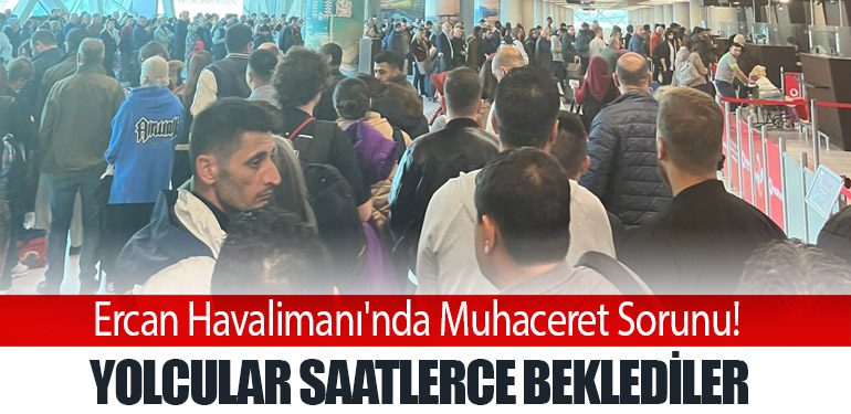 Ercan Havalimanı'nda Muhaceret Sorunu! Yolcular saatlerce beklediler