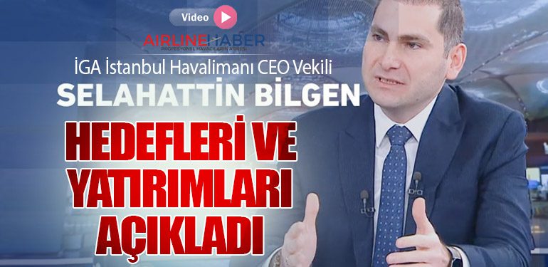 İGA İstanbul Havalimanı CEO Vekili Selahattin Bilgen Hedefleri ve Yatırımları Açıkladı