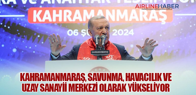 Kahramanmaraş, Savunma, Havacılık ve Uzay Sanayii Merkezi Olarak Yükseliyor