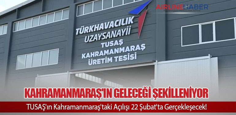 Kahramanmaraş'ın Geleceği Şekilleniyor. TUSAŞ'ın Kahramanmaraş'taki Açılışı 22 Şubat'ta Gerçekleşecek!