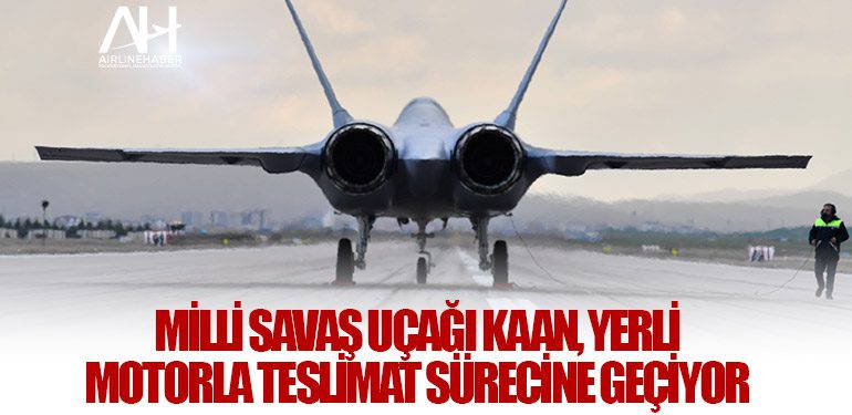 Milli Savaş Uçağı KAAN, Yerli Motorla Teslimat Sürecine Geçiyor