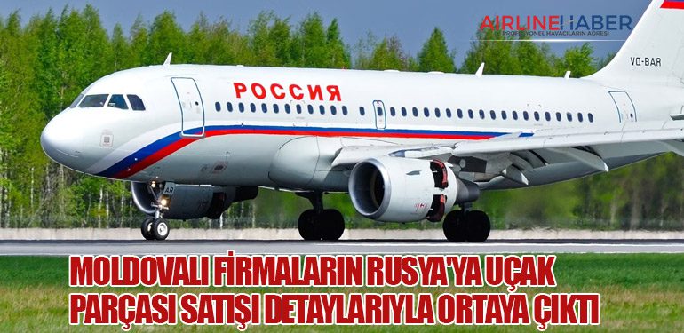 Moldovalı Firmaların Rusya'ya Uçak Parçası Satışı Detaylarıyla Ortaya Çıktı