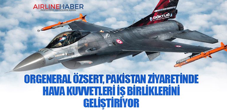 Orgeneral Özsert, Pakistan Ziyaretinde Hava Kuvvetleri İş Birliklerini Geliştiriyor