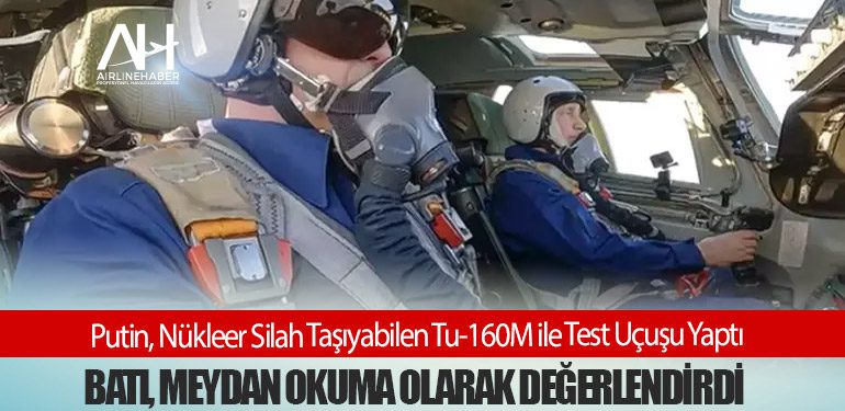 Putin, Nükleer Silah Taşıyabilen Tu-160M ile Test Uçuşu Yaptı: Batı, Meydan Okuma Olarak Değerlendirdi