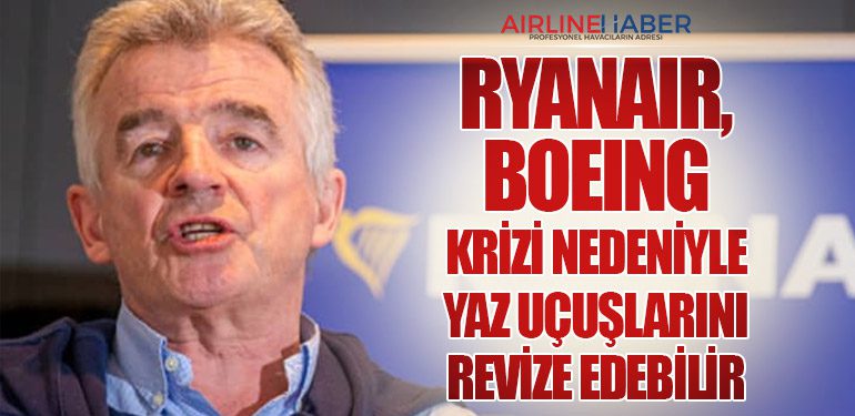 Ryanair, Boeing Krizi Nedeniyle Yaz Uçuşlarını Revize Edebilir