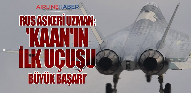 Rus Askeri Uzman: 'Kaan'ın İlk Uçuşu Büyük Başarı'