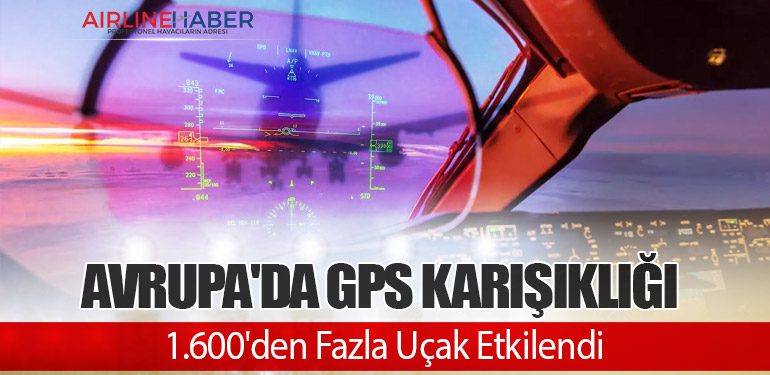 Avrupa'da GPS Karışıklığı: 1.600'den Fazla Uçak Etkilendi