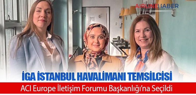 İGA İstanbul Havalimanı Temsilcisi ACI Europe İletişim Forumu Başkanlığı'na Seçildi