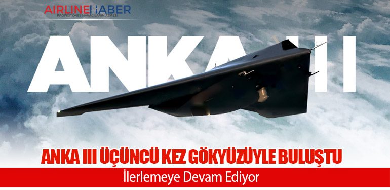 ANKA III Üçüncü Kez Gökyüzüyle Buluştu: İlerlemeye Devam Ediyor