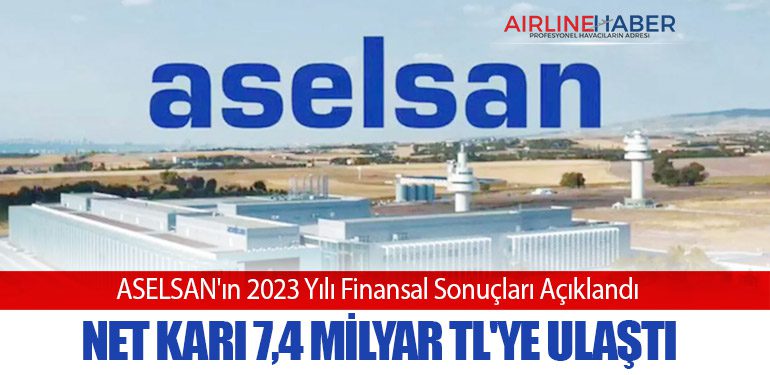 ASELSAN'ın 2023 Yılı Finansal Sonuçları Açıklandı. Net Karı 7,4 Milyar TL'ye Ulaştı