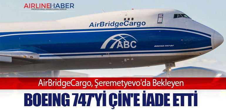 AirBridgeCargo, Şeremetyevo'da Bekleyen Boeing 747'yi Çin'e İade Etti