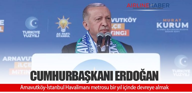 Cumhurbaşkanı Erdoğan: Arnavutköy-İstanbul Havalimanı metrosu bir yıl içinde devreye almak