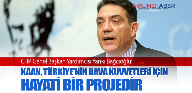 CHP Genel Başkan Yardımcısı Yankı Bağcıoğlu: KAAN, Türkiye'nin Hava Kuvvetleri İçin Hayati Bir Projedir