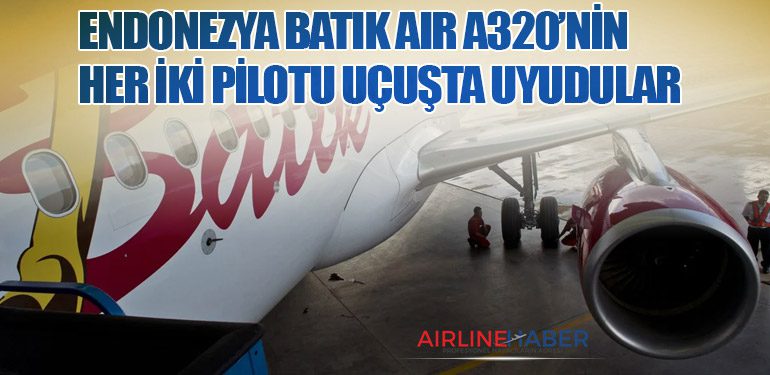 Endonezya Batik Air A320’nin her iki pilotu uçuşta uyudular