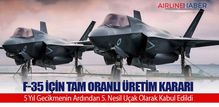 F-35 için Tam Oranlı Üretim Kararı: 5 Yıl Gecikmenin Ardından 5. Nesil Uçak Olarak Kabul Edildi