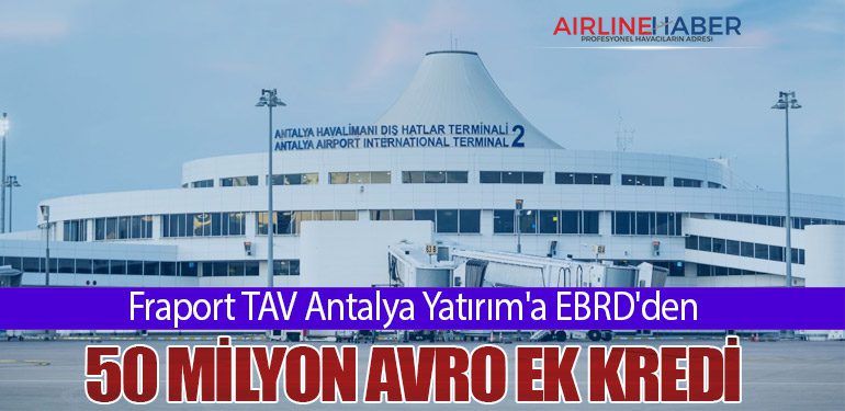 Fraport TAV Antalya Yatırım'a EBRD'den 50 Milyon Avro Ek Kredi