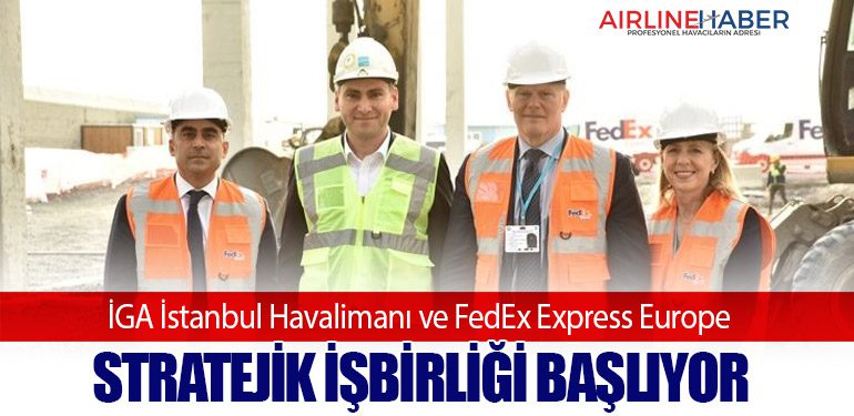 İGA İstanbul Havalimanı ve FedEx Express Europe: Stratejik İşbirliği Başlıyor